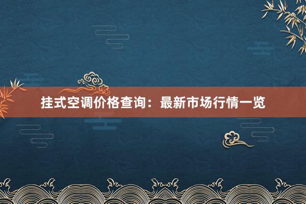 挂式空调价格查询：最新市场行情一览