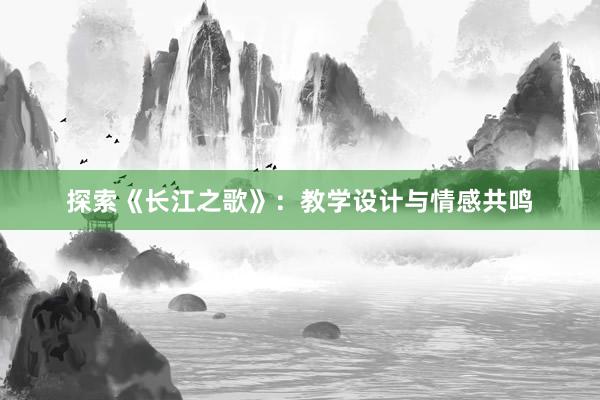 探索《长江之歌》：教学设计与情感共鸣