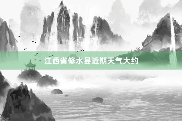 江西省修水县近期天气大约